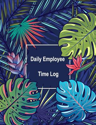 Daily Employee Time Log: Hourly Log Book Worked Tracker Employee Hour Tracker Daily Sign in Sheet for Employees Time Sheet Notebook Cover Image