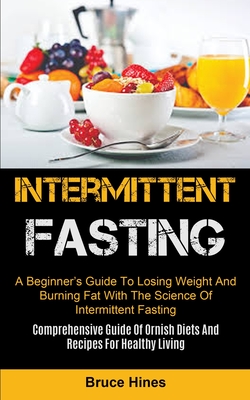 Intermittent Fasting: A Beginner's Guide To Losing Weight And Burning Fat With The Science Of Intermittent Fasting (Comprehensive Guide Of O By Bruce Hines Cover Image