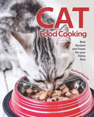 Cat Food Cooking: Best Recipes and Treats for your Feline Pets By Rachael Rayner Cover Image
