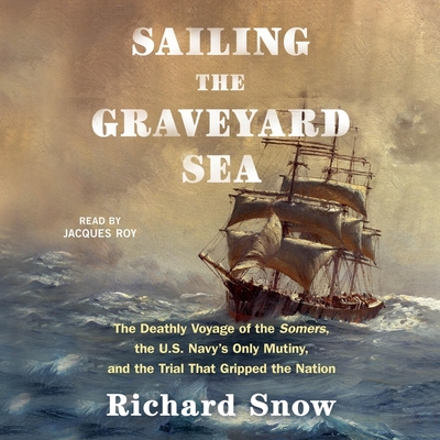 Sailing the Graveyard Sea: The Deathly Voyage of the Somers, the Us Navy's Only Mutiny, and the Trial That Gripped the Nation Cover Image