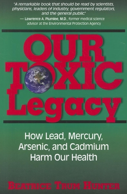 Our Toxic Legacy: How Lead, Mercury, Arsenic, and Cadmium Harm Our Health By Beatrice Trum Hunter Cover Image