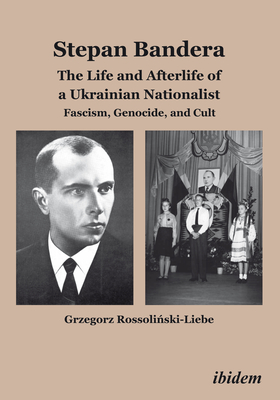 Stepan Bandera: The Life and Afterlife of a Ukrainian Nationalist: Fascism, Genocide, and Cult By Grzegorz Rossoliński-Liebe Cover Image