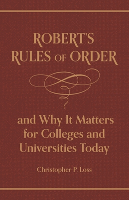 Robert's Rules of Order, and Why It Matters for Colleges and Universities Today By Henry Martyn Robert, Christopher P. Loss Cover Image