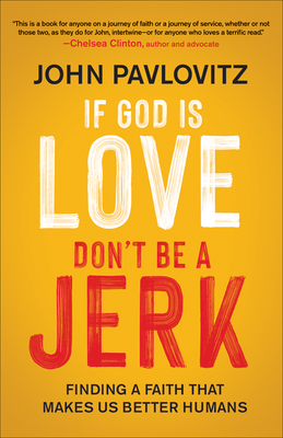 If God Is Love, Don't Be a Jerk: Finding a Faith That Makes Us Better Humans Cover Image