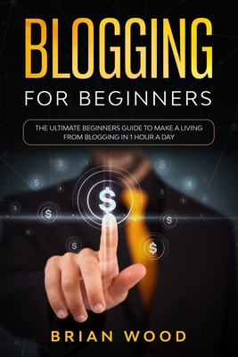Blogging for Beginners: The Ultimate Beginners Guide to Make a Living from Blogging in 1 Hour a Day By Brian Wood Cover Image