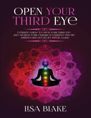 Open Your Third Eye: Ultimate Guide to Open Your Third Eye and Awaken Your Chakras to Enhance Psychic Abilities and Decalcify Pineal Gland Cover Image
