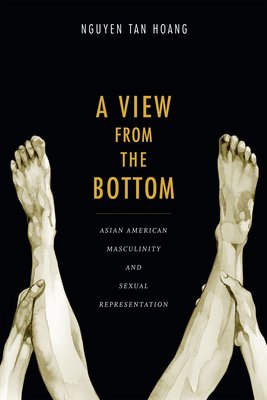 A View from the Bottom: Asian American Masculinity and Sexual Representation (Perverse Modernities: A Series Edited by Jack Halberstam and) By Tan Hoang Nguyen Cover Image