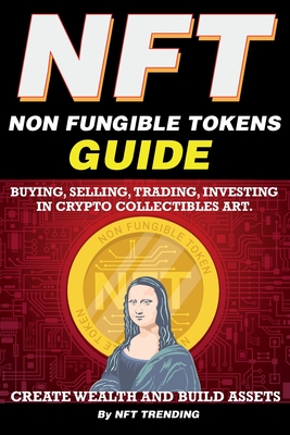 NFT (Non Fungible Tokens), Guide; Buying, Selling, Trading, Investing in Crypto Collectibles Art. Create Wealth and Build Assets: Or Become a NFT Digi By Nft Trending Cover Image