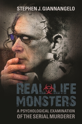 Real-Life Monsters: A Psychological Examination of the Serial Murderer By Stephen J. Giannangelo Cover Image