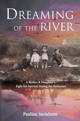 Dreaming of the River: A Mother and Daughter's Fight for Survival during the Holocaust (Holocaust Survivor True Stories)