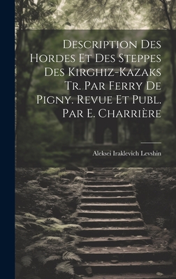 Description Des Hordes Et Des Steppes Des Kirghiz-Kazaks Tr. Par Ferry De Pigny. Revue Et Publ. Par E. Charrière Cover Image