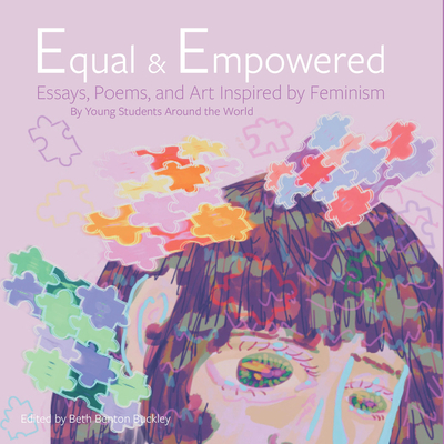 Equal & Empowered: Essays, Poems, & Art Inspired by Feminism: By Young Students Around the World