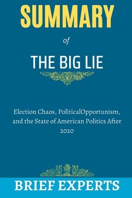 The Big Lie: Election Chaos, Political Opportunism, and the State of American Politics After 2020 By Brief Experts Cover Image