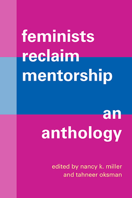Feminists Reclaim Mentorship: An Anthology By Nancy K. Miller (Editor), Tahneer Oksman (Editor) Cover Image