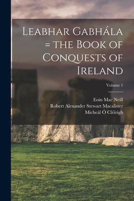Leabhar Gabhála = the Book of Conquests of Ireland; Volume 1 By Micheál 1575-1643 Ó. Cléirigh (Created by), Robert Alexander Stewart Macalister (Created by), Eoin 1867-1945 Mac Neill (Created by) Cover Image