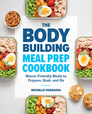 The Bodybuilding Meal Prep Cookbook: Macro-Friendly Meals to Prepare, Grab, and Go Cover Image