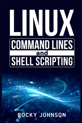 Linux Command Lines and Shell Scripting: Linux Command Line, Administration, and Shell Scripting for Absolute Beginners (2022 Crash Course for All) By Rocky Johnson Cover Image