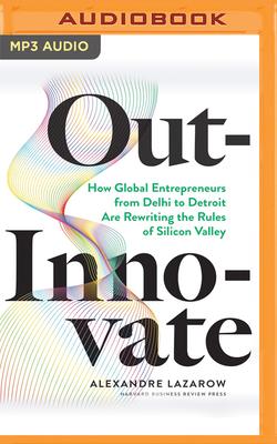 Out-Innovate: How Global Entrepreneurs--From Delhi to Detroit--Are Rewriting the Rules of Silicon Valley cover