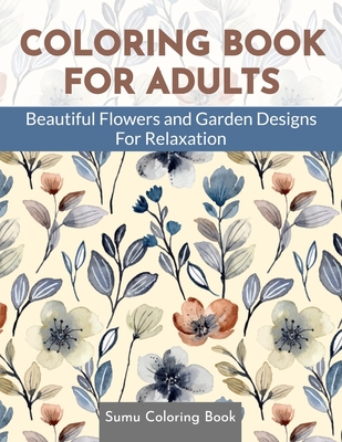 Coloring Book for Adults: Beautiful Flowers and Garden Designs - Giant Adult Coloring Book with Stress Relieving Designs for Relaxation Cover Image