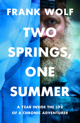 Two Springs, One Summer: A Year Inside the Life of a Chronic Adventurer By Frank Wolf Cover Image