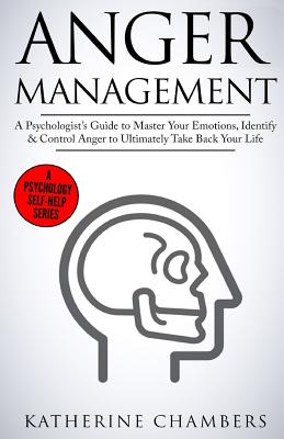 Anger Management: A Psychologist's Guide to Master Your Emotions, Identify & Control Anger to Ultimately Take Back Your Life (Psychology Self-Help #4)