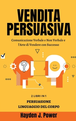 Vendita Persuasiva: Comunicazione Verbale e Non Verbale e l'Arte di Vendere con Successo - Manuale per Venditori - Raccolta di 2 libri (Pe Cover Image