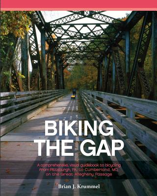 Biking the GAP: A comprehensive, visual guidebook to bicycling from Pittsburgh, PA, to Cumberland, MD, on the Great Allegheny Passage Cover Image