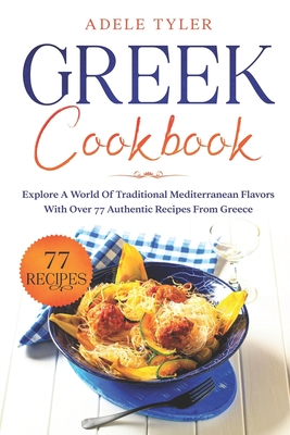 Greek Cookbook: Explore A World Of Traditional Mediterranean Flavors With Over 77 Authentic Recipes From Greece Cover Image
