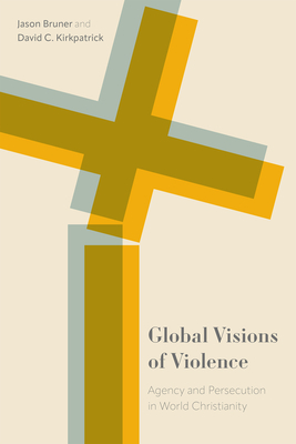 Global Visions of Violence: Agency and Persecution in World Christianity Cover Image