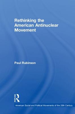 Rethinking the American Antinuclear Movement (American Social and Political Movements of the 20th Century) Rethinking the American Antinuclear Movement (American Social and Political Movements of the 20th Century) cover
