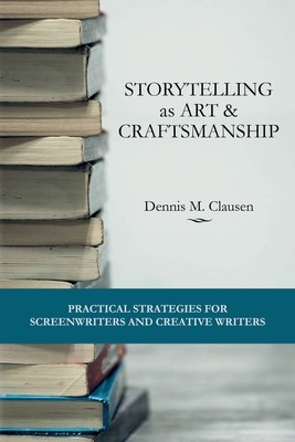 Storytelling as Art & Craftsmanship: Practical Strategies for Screenwriters and Creative Writers Cover Image