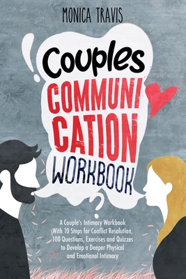 Couples Communication Workbook: A Couple's Intimacy Workbook With 10 Steps for Conflict Resolution, 100 Questions, Exercises and Quizzes to Develop a By Monica Travis Cover Image