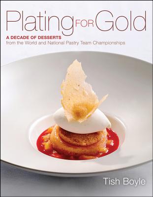 Plating for Gold: A Decade of Dessert Recipes from the World and National Pastry Team Championships By Tish Boyle Cover Image