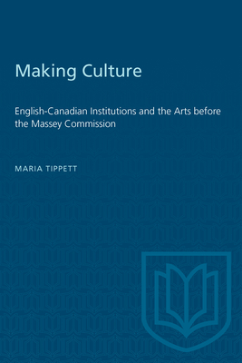 Making Culture: English-Canadian Institutions and the Arts Before the Massey Commission (Heritage) Cover Image