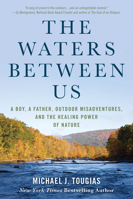 The Waters Between Us: A Boy, a Father, Outdoor Misadventures, and the Healing Power of Nature By Michael J. Tougias Cover Image