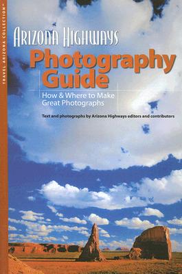 Arizona Highways Photography Guide: How & Where to Make Great Photographs (Arizona Highways: Travel Arizona Collection) Cover Image