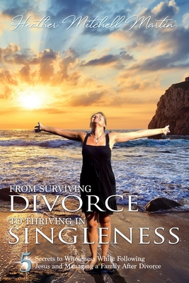 From Surviving Divorce To Thriving In Singleness: 5 Secrets to Wholeness While Following Jesus and Managing a Family After Divorce Cover Image