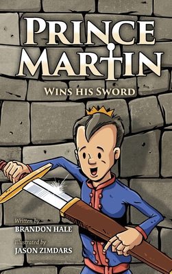 Prince Martin Wins His Sword: A Classic Tale About a Boy Who Discovers the True Meaning of Courage, Grit, and Friendship By Brandon Hale, Jason Zimdars (Illustrator) Cover Image