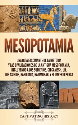 Mesopotamia: Una guía fascinante de la historia y las civilizaciones de la antigua Mesopotamia, incluyendo a los sumerios, Gilgames Cover Image
