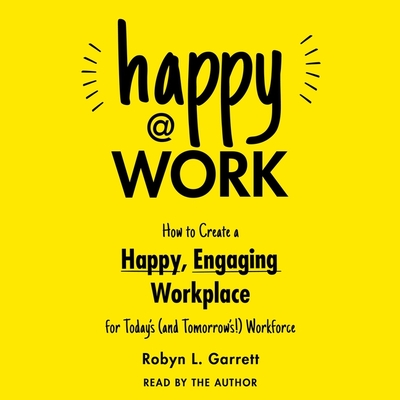 Happy at Work: How to Create a Happy, Engaging Workplace for Today's (and Tomorrow's!) Workforce Cover Image