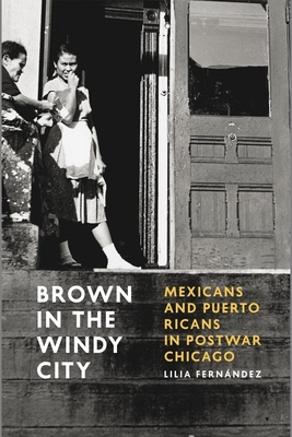 Brown in the Windy City: Mexicans and Puerto Ricans in Postwar Chicago (Historical Studies of Urban America) By Lilia Fernández Cover Image
