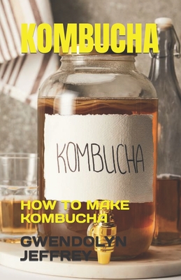 Kombucha: How to Make Kombucha By Gwendolyn Jeffrey Cover Image