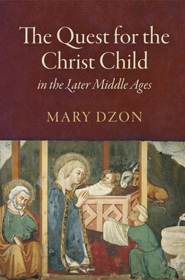 The Quest for the Christ Child in the Later Middle Ages By Mary Dzon Cover Image