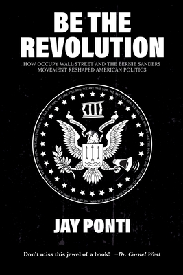 Be The Revolution: How Occupy Wall Street and the Bernie Sanders Movement Reshaped American Politics Cover Image