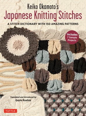 Keiko Okamoto's Japanese Knitting Stitches: A Stitch Dictionary of 150 Amazing Patterns (7 Sample Projects) By Keiko Okamoto, Gayle Roehm (Translator) Cover Image