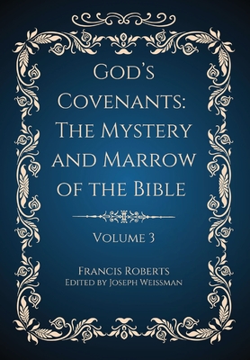 God's Covenants: The Mystery and Marrow of the Bible Volume 3 By Francis Roberts, Joseph Weissman (Editor) Cover Image