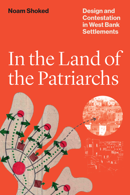 In the Land of the Patriarchs: Design and Contestation in West Bank Settlements (Lateral Exchanges: Architecture, Urban Development, and Transnational Practices)