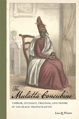 The Mulatta Concubine: Terror, Intimacy, Freedom, and Desire in the Black Transatlantic (Race in the Atlantic World #30) By Lisa Ze Winters Cover Image