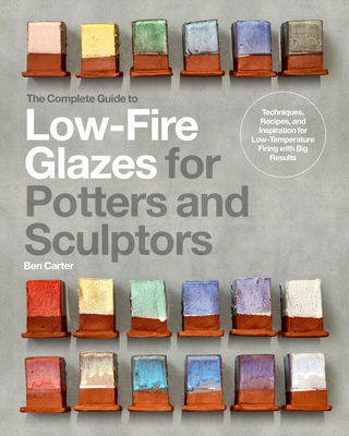 The Complete Guide to Low-Fire Glazes for Potters and Sculptors: Techniques, Recipes, and Inspiration for Low-Temperature Firing with Big Results (Mastering Ceramics) Cover Image