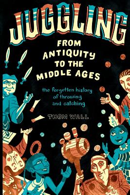 Juggling - From Antiquity to the Middle Ages: The forgotten history of throwing and catching Cover Image